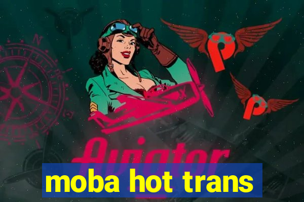 moba hot trans